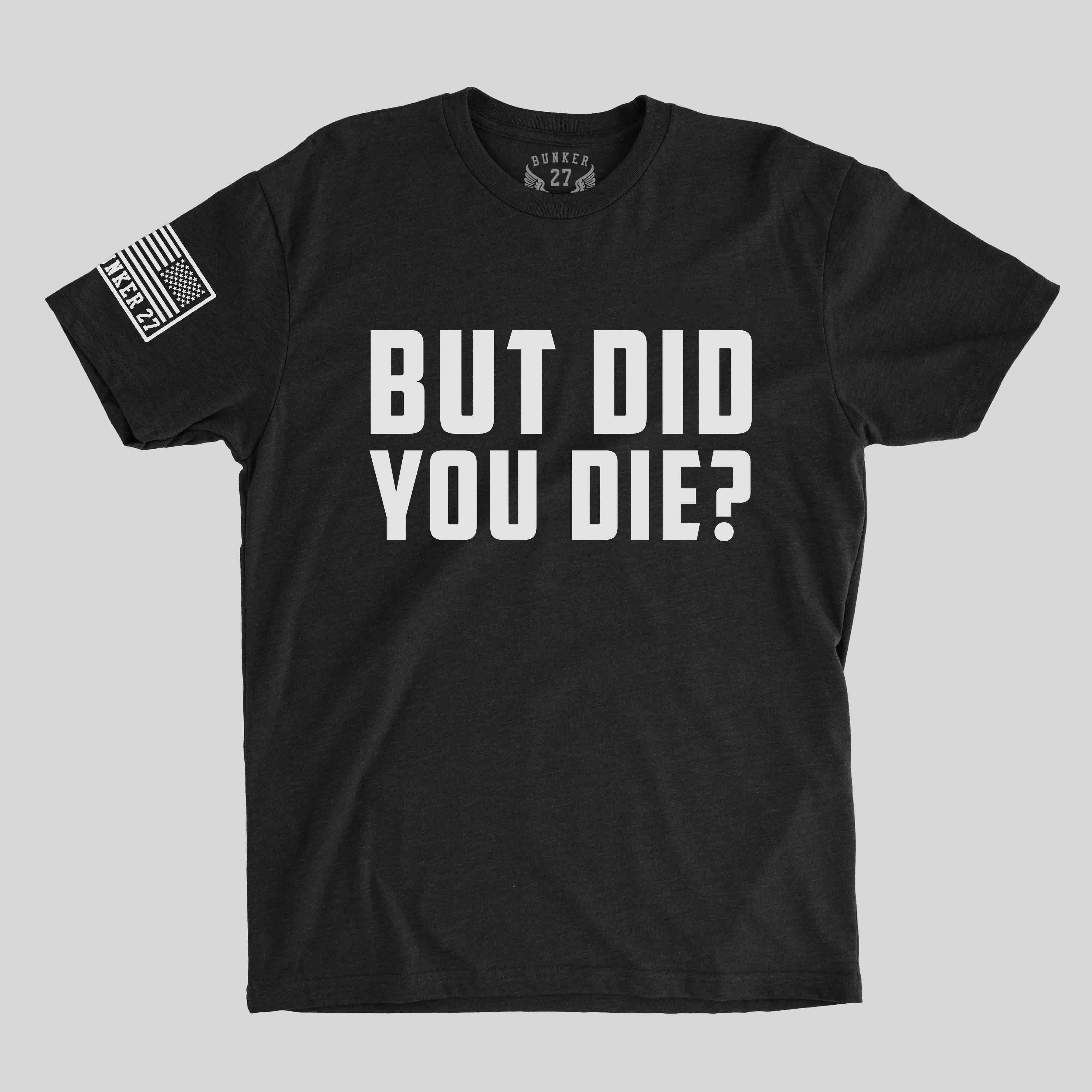 But Did You Die T-Shirt But Did You Die T-Shirt