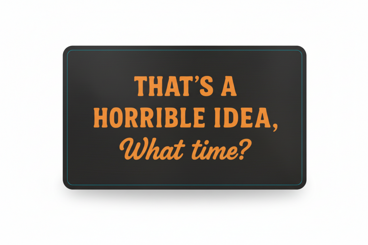 Black sign with orange text 'THAT'S A HORRIBLE IDEA, What time?' and measurements on a white background