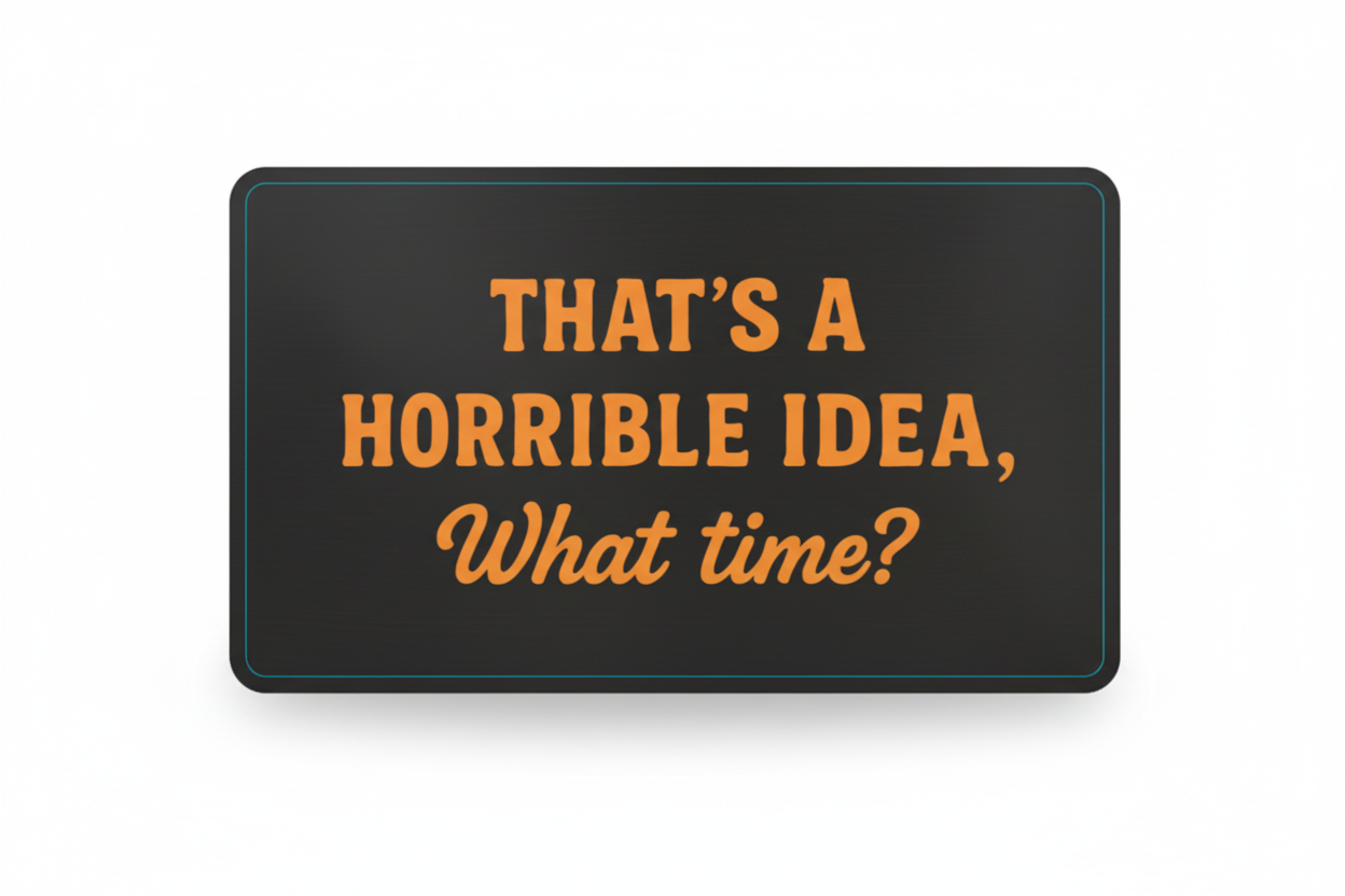Black sign with orange text 'THAT'S A HORRIBLE IDEA, What time?' and measurements on a white background